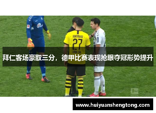 拜仁客场豪取三分，德甲比赛表现抢眼夺冠形势提升