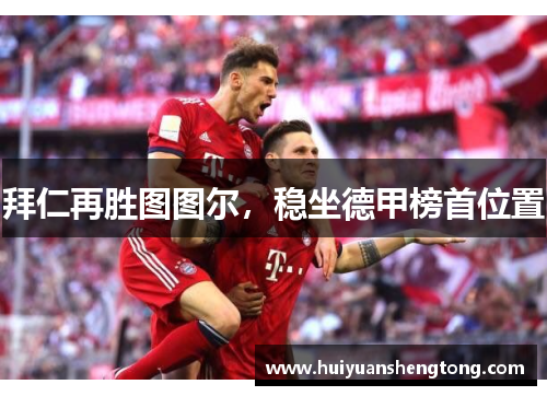 拜仁再胜图图尔，稳坐德甲榜首位置