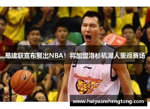 易建联宣布复出NBA！将加盟洛杉矶湖人重返赛场