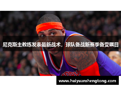 尼克斯主教练发表最新战术，球队备战新赛季备受瞩目